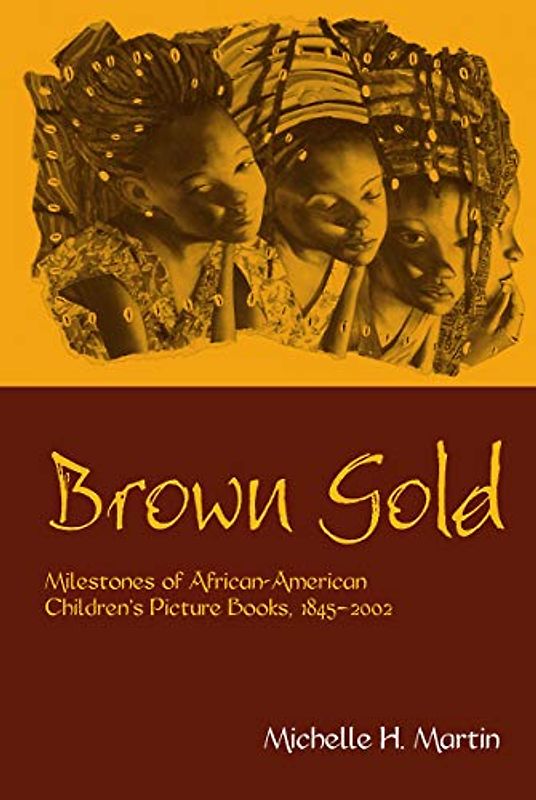 Brown Gold: Milestones of African American Children's Picture Books, 1845-2002 (Children's Literature and Culture, Band 30)