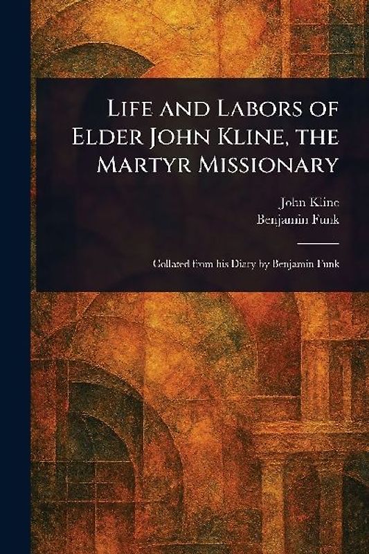 Life and Labors of Elder John Kline, the Martyr Missionary