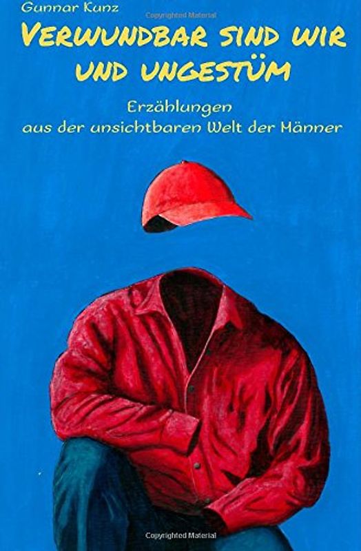 Verwundbar sind wir und ungestüm: Erzählungen aus der unsichtbaren Welt der Männer - Kunz, Gunnar