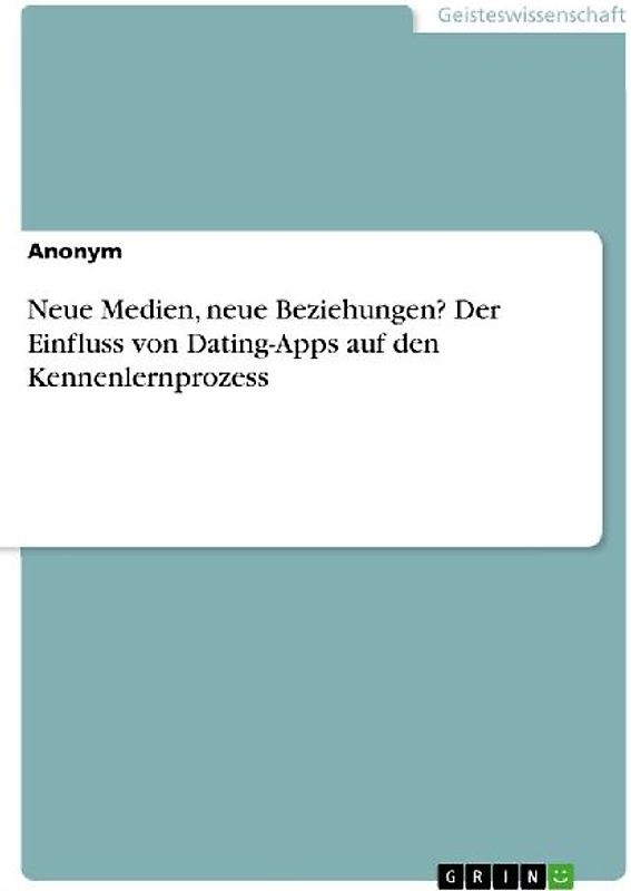 Neue Medien, neue Beziehungen? Der Einfluss von Dating-Apps auf den Kennenlernprozess