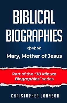 Biblical Biographies - Mary, Mother of Jesus (Biblical Biographies - Part of the 30 Minute Biographies Series)