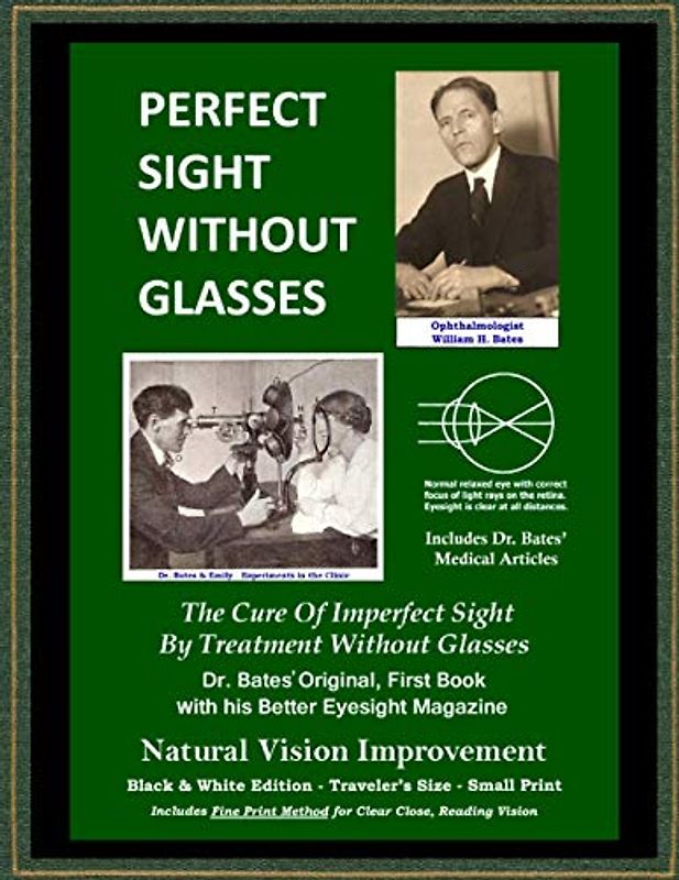 Perfect Sight Without Glasses - The Cure Of Imperfect Sight By Treatment Without Glasses - Dr. Bates Original, First Book: Smaller Print - Traveler's ... Vision Improvement (Black & White Edition)