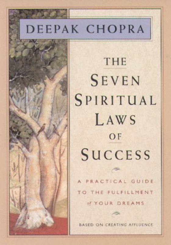 The Seven Spiritual Laws of Success: A Practical Guide to the Fulfillment of Your Dreams: The A-Z to a Richer Life - Deepak Chopra