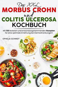 Das XXL Morbus Crohn und Colitis ulcerosa Kochbuch: Mit 150 leckeren und entzündungshemmenden Rezepten für eine optimale Ernährung bei Darmerkrankungen!