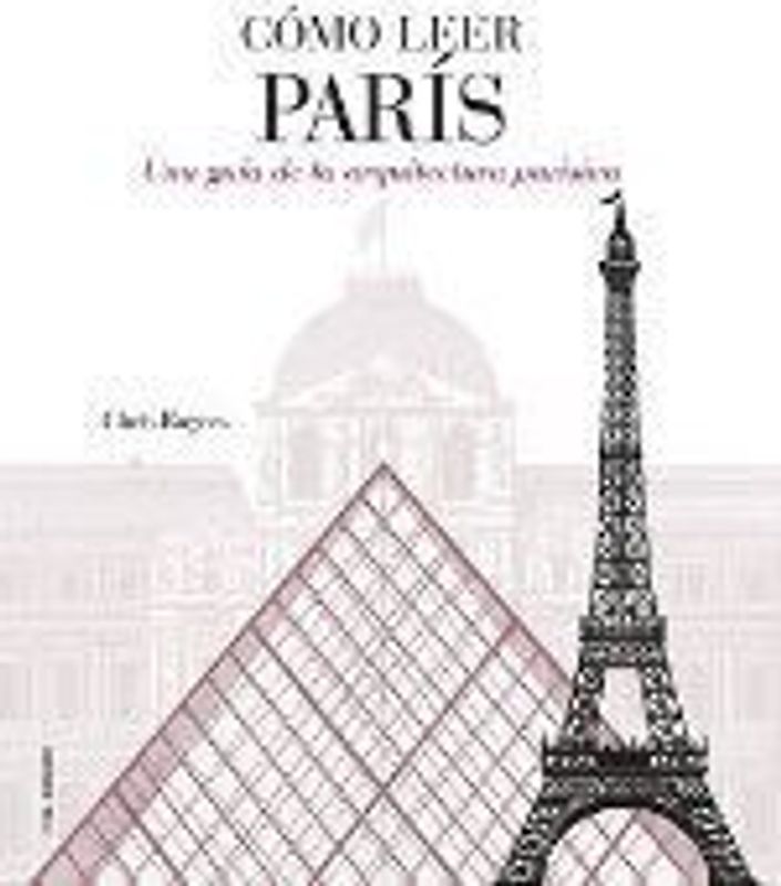 Cómo leer París : una guía de la arquitectura parisina