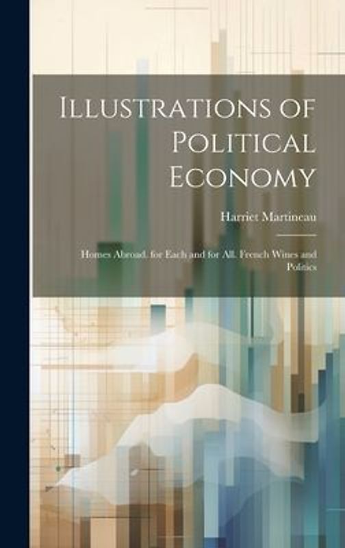 Illustrations of Political Economy: Homes Abroad. for Each and for All. French Wines and Politics