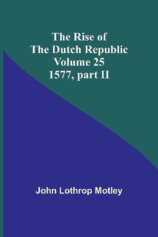 The Rise of the Dutch Republic - Volume 25
