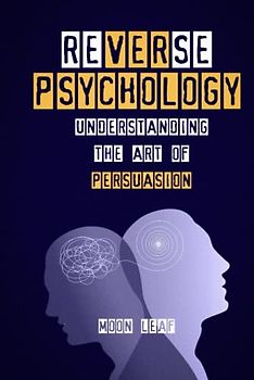 Reverse Psychology: Understanding the art of persuasion