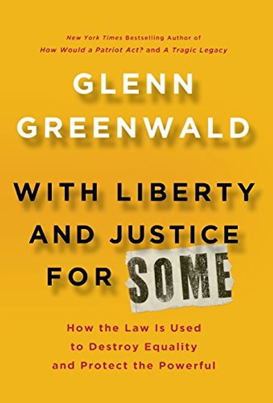 With Liberty and Justice for Some: How the Law Is Used to Destroy Equality and Protect the Powerful - Greenwald, Glenn