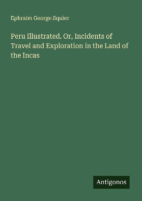 Peru Illustrated. Or, Incidents of Travel and Exploration in the Land of the Incas
