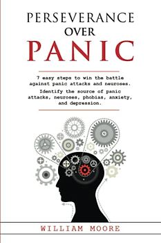 Perseverance Over Panic: 7 Easy Steps to Win the Battle Against Panic Attacks and Neuroses. Identify the Source of Panic Attacks, Neuroses, Phobias, Anxiety, and Depression (Health Books, Band 16)