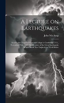 A Lecture on Earthquakes: Read in the Chapel of Harvard-College in Cambridge, N.E., November 26th, 1755. On Occasion of the Great Earthquake Whi