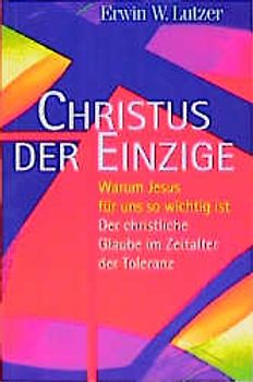 Christus der Einzige. Warum Jesus für uns wichtig ist. Der christliche Glaube im Zeitalter der Toleranz