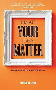 Make Your Idea Matter: Stand out with a better story - Jiwa, Bernadette