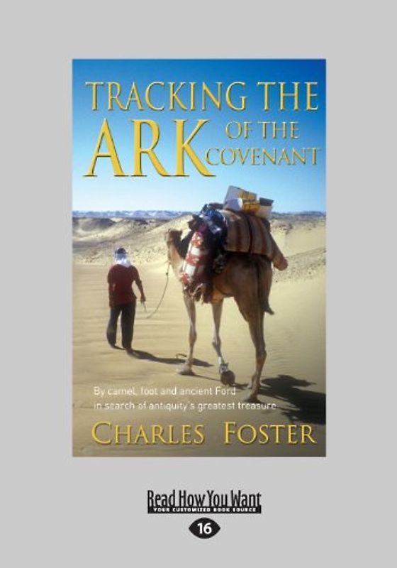 Tracking the Ark of the Covenant: By Camel, Foot and Ancient Ford in Search of Antiquity's Greatest Treasure: By Camel, Food and Ancient Ford in Search of Antiquity's Greatest Treasure