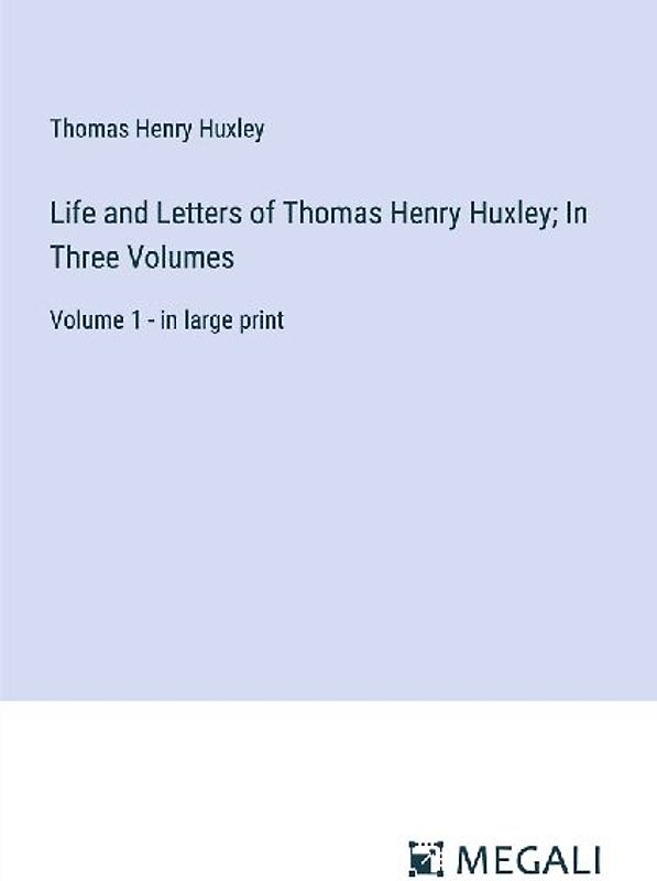Life and Letters of Thomas Henry Huxley; In Three Volumes