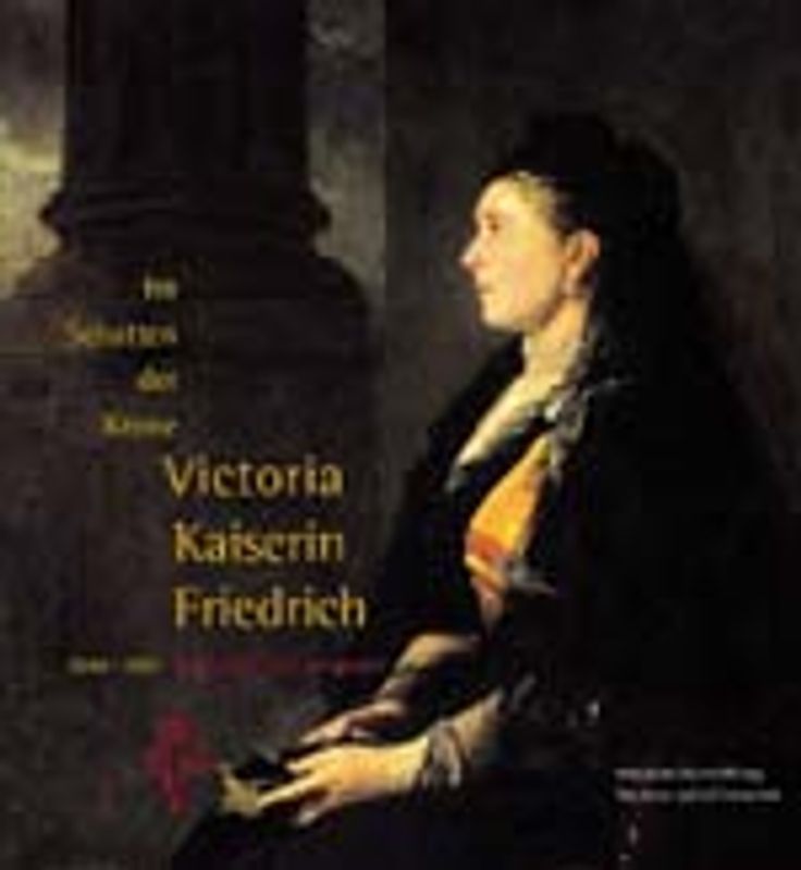 Im Schatten der Krone - Victoria Kaiserin Friedrich 1840-1901