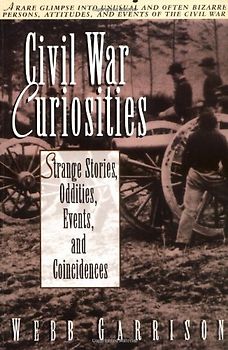 Civil War Curiosities: Strange Stories, Oddities, Events, and Coincidences - Garrison, Webb B.