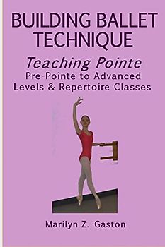 Building Ballet Technique, Teaching Pointe: Pre-Pointe to Advanced Levels & Repertoire Classes
