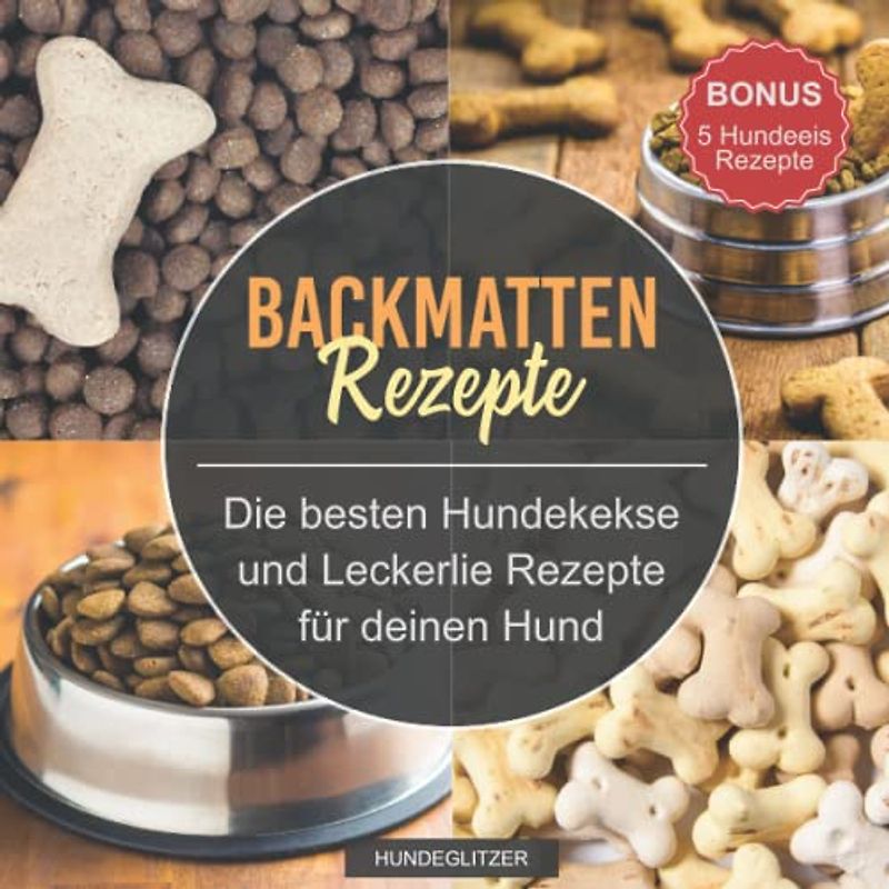 Backmatten Rezepte: Die besten Hundekekse und Leckerlie Rezepte für deinen Hund | Backbuch mit vielen Gesunden Rezepten zum selber backen