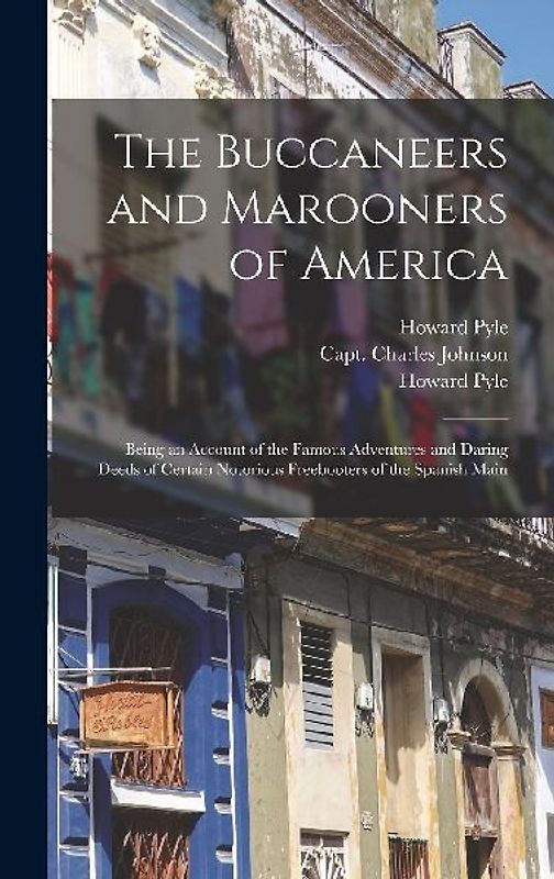 The Buccaneers and Marooners of America: Being an Account of the Famous Adventures and Daring Deeds of Certain Notorious Freebooters of the Spanish Ma