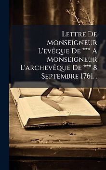Lettre De Monseigneur L'evÃaque De *** A Monseigneur L'archevÃaque De *** 8 Septembre 1761...