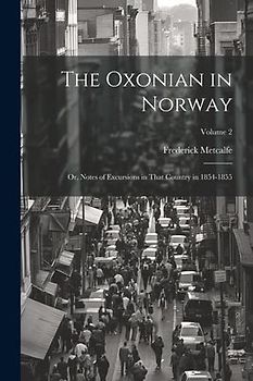 The Oxonian in Norway: Or, Notes of Excursions in That Country in 1854-1855; Volume 2