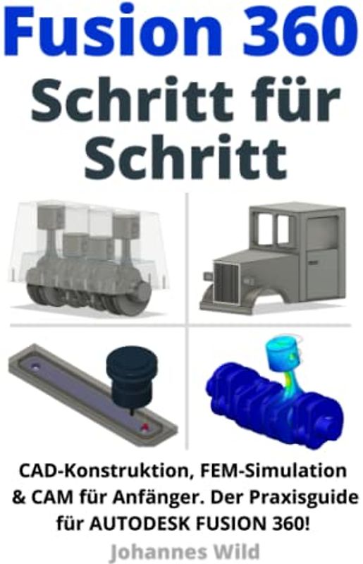 Fusion 360 | Schritt für Schritt: CAD Konstruktion, FEM Simulation & CAM für Anfänger. Der Praxisguide für Autodesk Fusion 360! (Fusion 360 | CAD, CAM & FEM von einem Ingenieur lernen, Band 1)