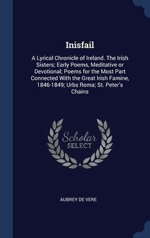Inisfail: A Lyrical Chronicle of Ireland. The Irish Sisters; Early Poems, Meditative or Devotional; Poems for the Most Part Conn