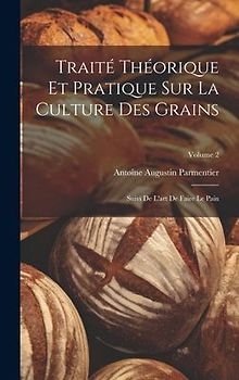 Traité Théorique Et Pratique Sur La Culture Des Grains: Suivi De L'art De Faire Le Pain; Volume 2