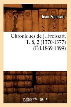 Chroniques de J. Froissart. T. 8, 2 (1370-1377) (Éd.1869-1899)