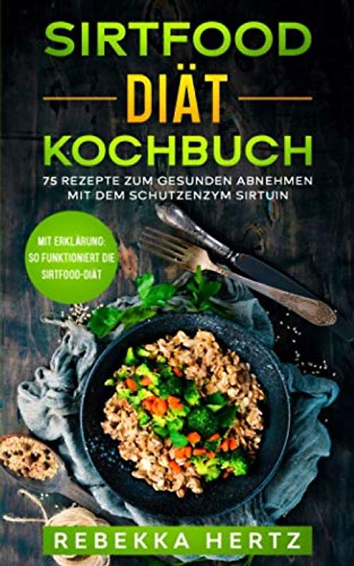Sirtfood Diät Kochbuch: 75 Rezepte zum gesunden Abnehmen mit dem Schutzenzym Sirtuin