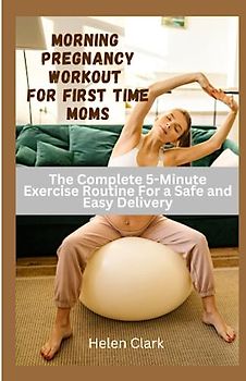 Morning Pregnancy Workout for First Time Moms: The Complete 5-Minute Exercise Routine for a Safe and Easy Delivery