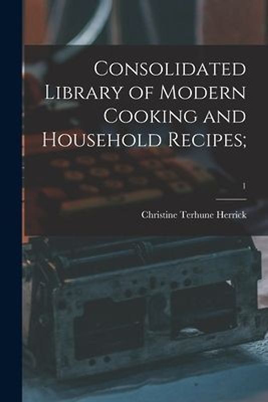 Consolidated Library of Modern Cooking and Household Recipes;; 1