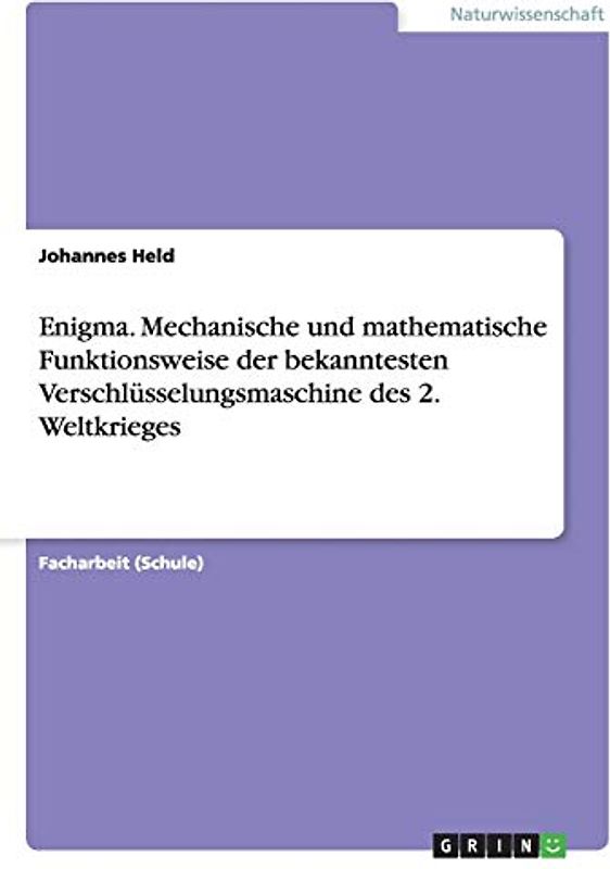 Enigma. Mechanische und mathematische Funktionsweise der bekanntesten Verschlüsselungsmaschine des 2. Weltkrieges