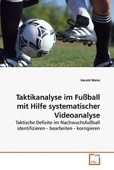 Taktikanalyse im Fußball mit Hilfe systematischer Videoanalyse: Taktische Defizite im Nachwuchsfußball identifizieren - bearbeiten - korrigieren - Weiss, Harald