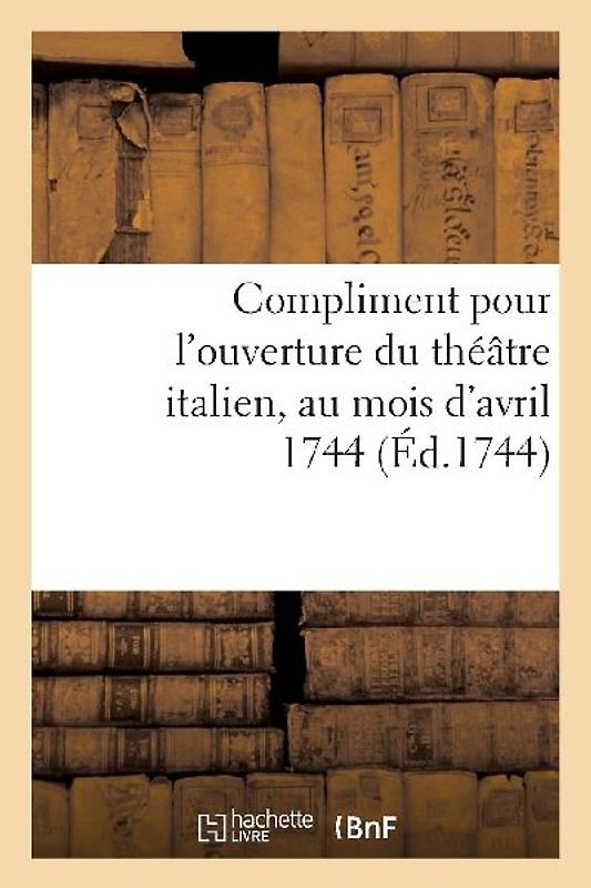 Compliment Pour l'Ouverture Du Théâtre Italien, Au Mois d'Avril 1744