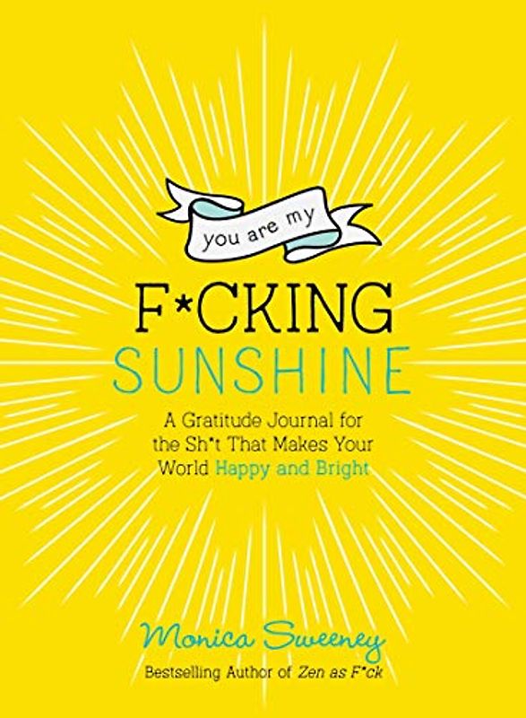 You Are My F*cking Sunshine: A Gratitude Journal for the Sh*t That Makes Your World Happy and Bright (Zen As F*ck Journals)