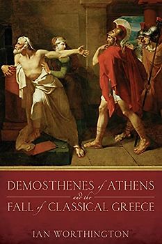 Demosthenes of Athens and the Fall of Classical Greece