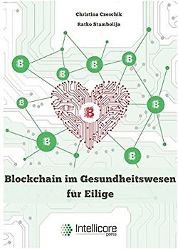 Blockchain im Gesundheitswesen für Eilige: Elektronische Patientenakten, Medikationsplanung, automatische Abrechnung und mehr (Intellicore-Dossiers, Band 1)