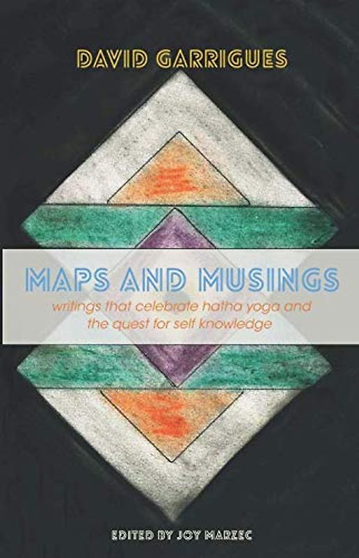 Maps and Musings: Writings That Celebrate Hatha Yoga and the Quest for Self Knowledge