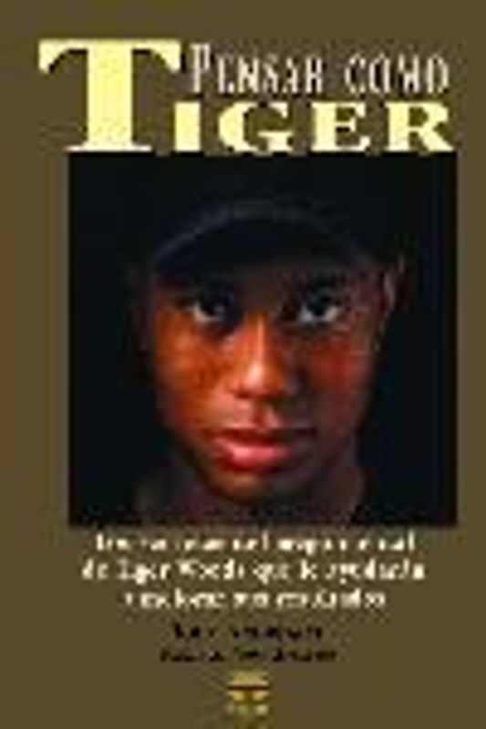 Pensar como Tiger : los secretos del juego mental de Tiger Woods que le ayudarán a mejorar sus resultados