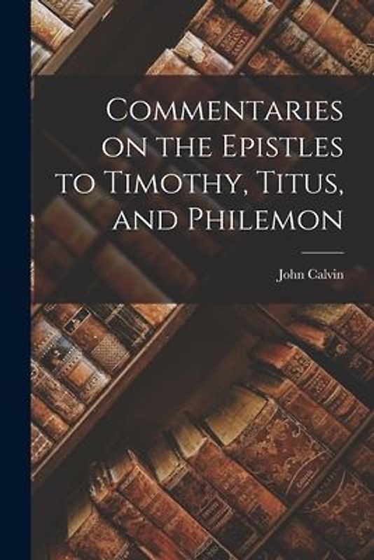 Commentaries on the Epistles to Timothy, Titus, and Philemon