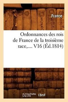 Ordonnances Des Rois de France de la Troisième Race. Volume 16 (Éd.1814)