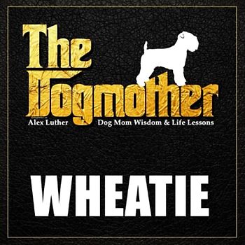 The Dogmother: Wheatie: (Dog Mom Wisdom & Life Lessons)