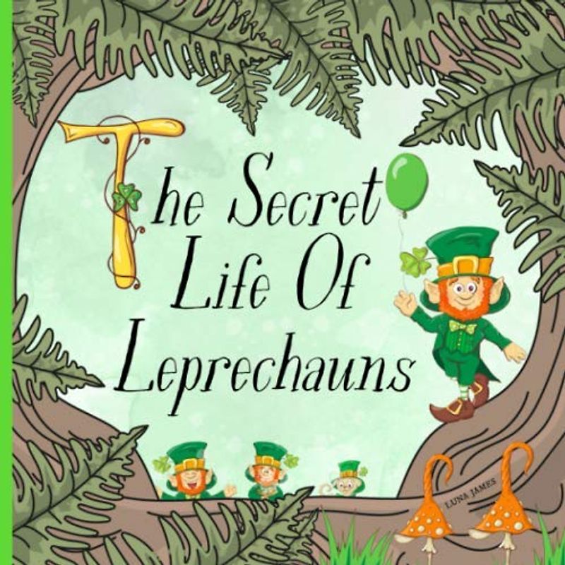 The Secret Life Of Leprechauns: St. Patricks Day Picture Book For Preschoolers & Toddlers. Ideal for ages 2-6.
