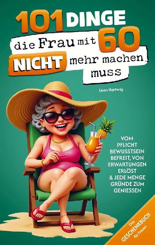 101 Dinge, die du mit 60 endlich nicht mehr machen musst: Das Geschenkbuch für Frauen