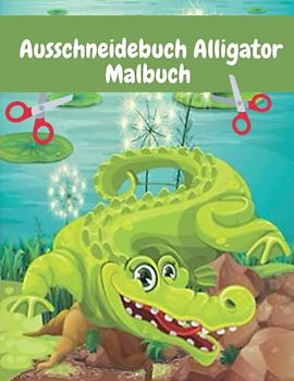 Ausschneidebuch Alligatoren Malbuch: Das große Krokodil Bastelbuch - Schneiden, Kleben, Malen! - Ausschneiden für Kinder ab 4 Basteln ab 4 Jahren zur