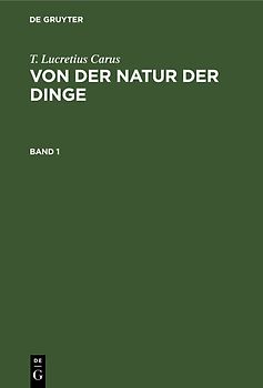 T. Lucretius Carus: Von der Natur der Dinge / T. Lucretius Carus: Von der Natur der Dinge. Band 1