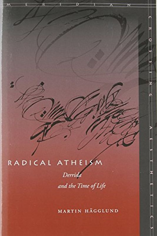 Radical Atheism: Derrida and the Time of Life (Meridian: Crossing Aesthetics) - Hagglund, Martin